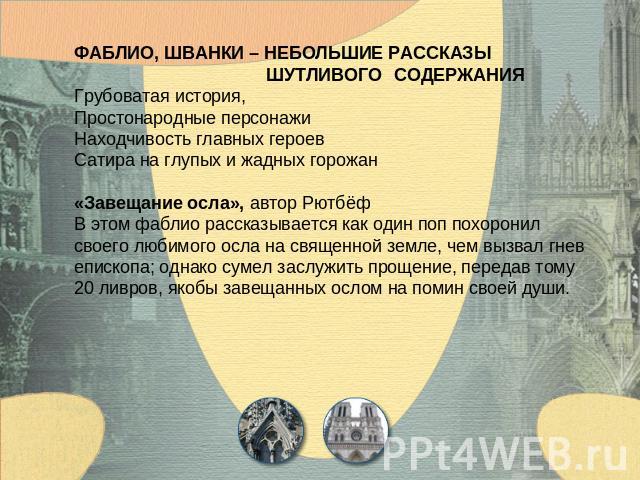 ФАБЛИО, ШВАНКИ – НЕБОЛЬШИЕ РАССКАЗЫ ШУТЛИВОГО СОДЕРЖАНИЯГрубоватая история,Простонародные персонажиНаходчивость главных героевСатира на глупых и жадных горожан«Завещание осла», автор РютбёфВ этом фаблио рассказывается как один поп похоронил своего л…