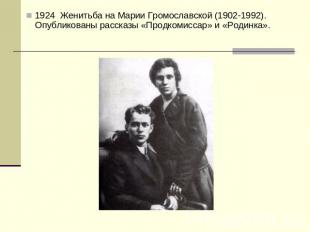 1924 Женитьба на Марии Громославской (1902-1992). Опубликованы рассказы «Продком
