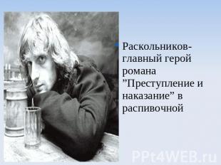 Раскольников- главный герой романа ”Преступление и наказание” в распивочной