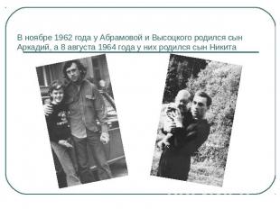 В ноябре 1962 года у Абрамовой и Высоцкого родился сын Аркадий, а 8 августа 1964
