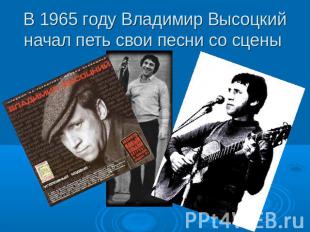 В 1965 году Владимир Высоцкий начал петь свои песни со сцены