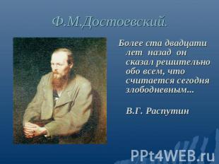 Ф.М. Достоевский Более ста двадцати лет назад он сказал решительно обо всем, что