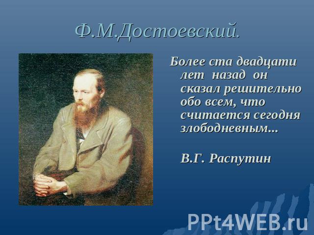 Ф.М. Достоевский Более ста двадцати лет назад он сказал решительно обо всем, что считается сегодня злободневным... В.Г. Распутин