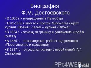 Биография Ф.М. Достоевского В 1860 г. - возвращение в Петербург 1861-1863 г.вмес