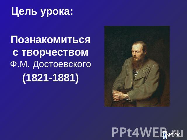 Цель урока: Познакомиться с творчеством Ф.М. Достоевского(1821-1881)