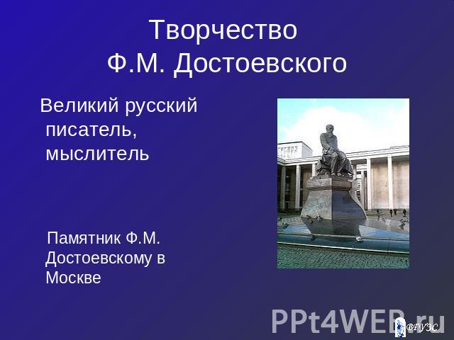 Творчество Ф.М. Достоевского Великий русский писатель, мыслитель Памятник Ф.М. Достоевскому в Москве