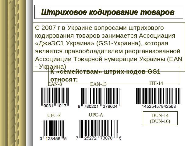 Штриховое кодирование товаров С 2007 г в Украине вопросами штрихового кодирования товаров занимается Ассоциация «ДжиЭС1 Украина» (GS1-Украина), которая является правообладателем реорганизованной Ассоциации Товарной нумерации Украины (ЕАN - Украина) …