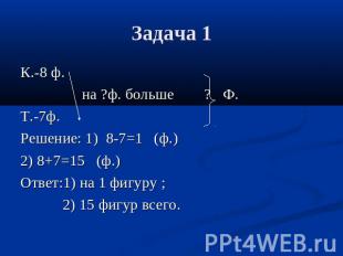Задача 1 К.-8 ф. на ?ф. больше ? Ф.Т.-7ф.Решение: 1) 8-7=1 (ф.)2) 8+7=15 (ф.)Отв