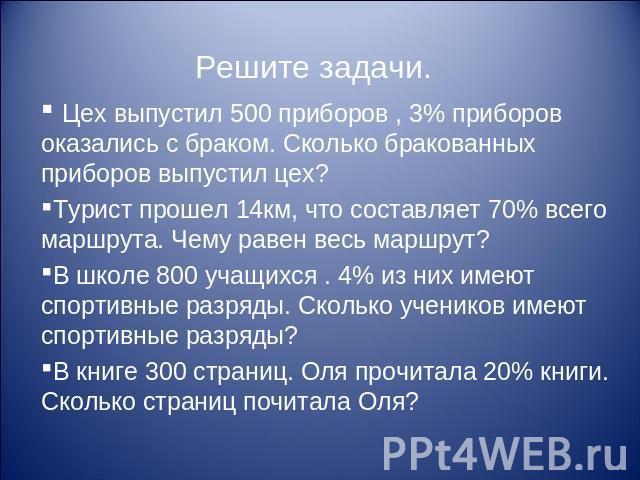 Цех выпустил 500 приборов , 3% приборов оказались с браком. Сколько бракованных приборов выпустил цех?Турист прошел 14км, что составляет 70% всего маршрута. Чему равен весь маршрут?В школе 800 учащихся . 4% из них имеют спортивные разряды. Сколько у…