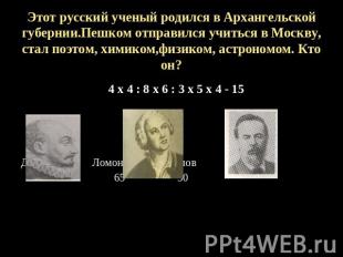 Этот русский ученый родился в Архангельской губернии.Пешком отправился учиться в