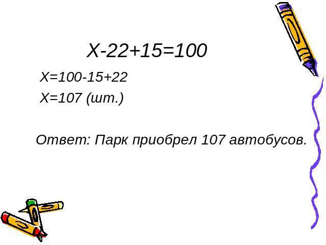 X-22+15=100 X=100-15+22 X=107 (шт.) Ответ: Парк приобрел 107 автобусов.
