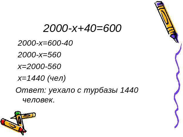 2000-x+40=600 2000-x=600-40 2000-x=560 x=2000-560 x=1440 (чел)Ответ: уехало с турбазы 1440 человек.