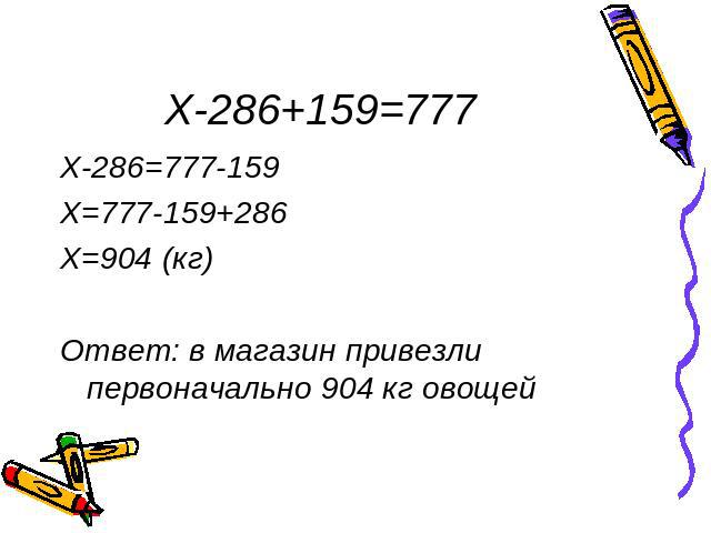 X-286+159=777 X-286=777-159X=777-159+286X=904 (кг)Ответ: в магазин привезли первоначально 904 кг овощей