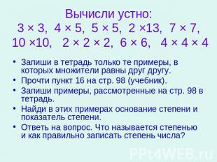 Вычисли устно:3 × 3, 4 × 5, 5 × 5, 2 ×13, 7 × 7, 10 ×10, 2 × 2 × 2, 6 × 6, 4 × 4