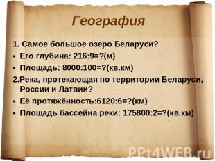 География 1. Самое большое озеро Беларуси?Его глубина: 216:9=?(м)Площадь: 8000:1