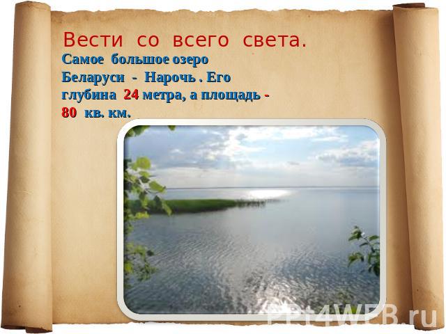 Вести со всего света. Самое большое озеро Беларуси - Нарочь . Его глубина 24 метра, а площадь - 80 кв. км.