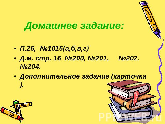 Домашнее задание: П.26, №1015(а,б,в,г)Д.м. стр. 16 №200, №201, №202. №204.Дополнительное задание (карточка).