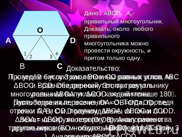 Дано: АВСD…Аn- правильный многоугольник.Доказать: около любого правильного многоугольника можно провести окружность, и притом только одну. Т.к. угол2 = углу 3 как половины равных углов, то ΔВОС - равнобедренный. Этому треугольнику равны ΔВОА и ΔCOD …