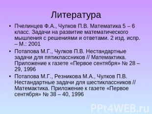 Литература Пчелинцев Ф.А., Чулков П.В. Математика 5 – 6 класс. Задачи на развити