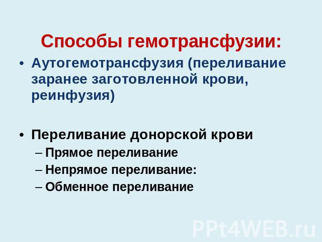 Способы гемотрансфузии:Аутогемотрансфузия (переливание заранее заготовленной крови, реинфузия)Переливание донорской кровиПрямое переливаниеНепрямое переливание:Обменное переливание