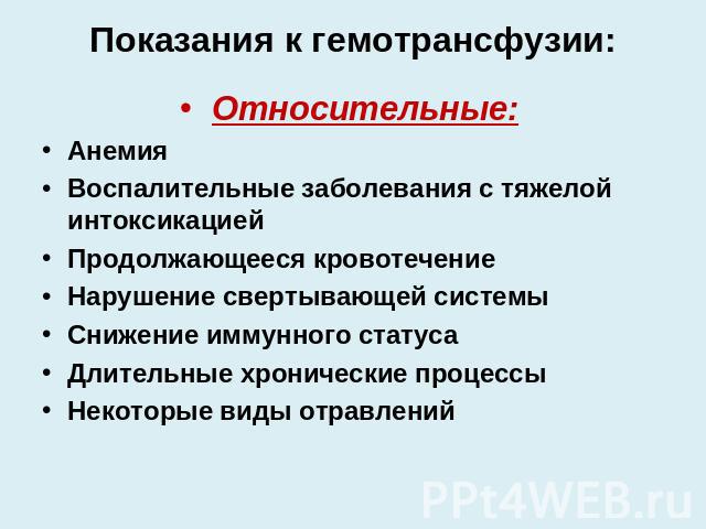 Показания к гемотрансфузии: Относительные:АнемияВоспалительные заболевания с тяжелой интоксикациейПродолжающееся кровотечениеНарушение свертывающей системыСнижение иммунного статусаДлительные хронические процессыНекоторые виды отравлений