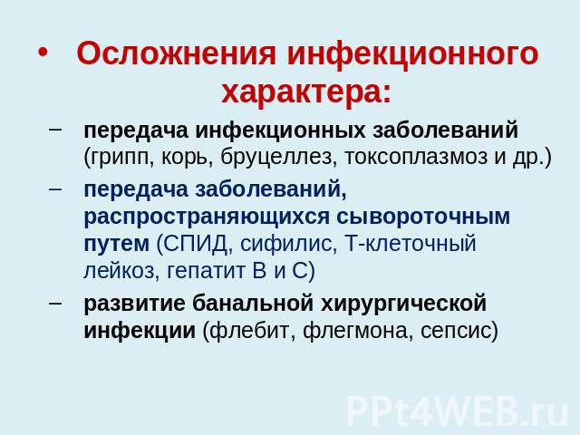 Осложнения инфекционного характера:передача инфекционных заболеваний (грипп, корь, бруцеллез, токсоплазмоз и др.)передача заболеваний, распространяющихся сывороточным путем (СПИД, сифилис, Т-клеточный лейкоз, гепатит В и С)развитие банальной хирурги…