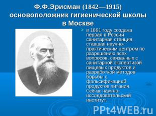Ф.Ф.Эрисман (1842—1915) основоположник гигиенической школы в Москве в 1891 году