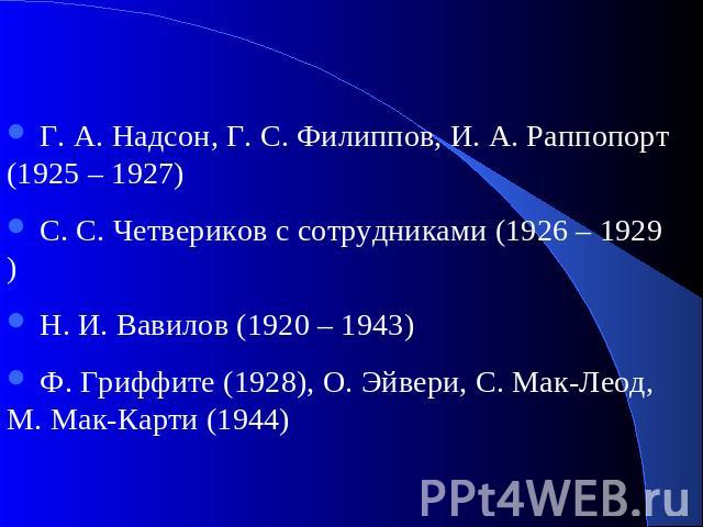 Г. А. Надсон, Г. С. Филиппов, И. А. Раппопорт (1925 – 1927) С. С. Четвериков с сотрудниками (1926 – 1929) Н. И. Вавилов (1920 – 1943) Ф. Гриффите (1928), О. Эйвери, С. Мак-Леод, М. Мак-Карти (1944)