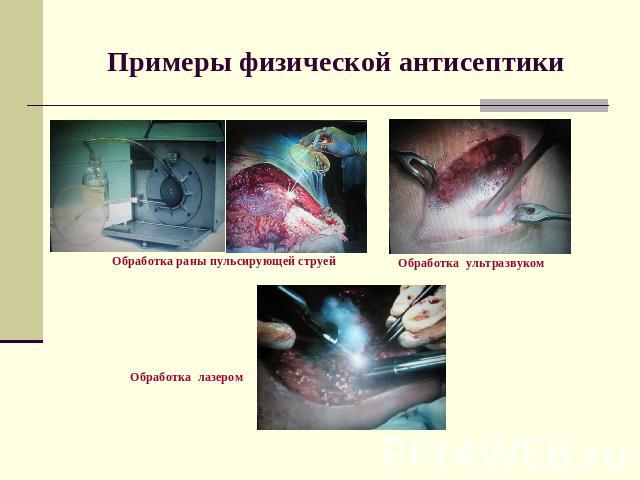 Примеры физической антисептики Обработка раны пульсирующей струей Обработка ультразвуком Обработка лазером
