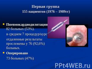Первая группа 155 пациентов (1976 – 1989гг) Пневмокардиодилятация82 больных (53%