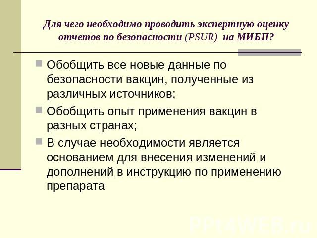 Для чего необходимо проводить экспертную оценку отчетов по безопасности (PSUR) на МИБП? Обобщить все новые данные по безопасности вакцин, полученные из различных источников;Обобщить опыт применения вакцин в разных странах;В случае необходимости явля…