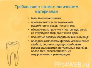 Требования к стоматологическим материалам быть биосовместимым;противостоять всем