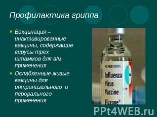 Профилактика гриппа Вакцинация –инактивированные вакцины, содержащие вирусы трех