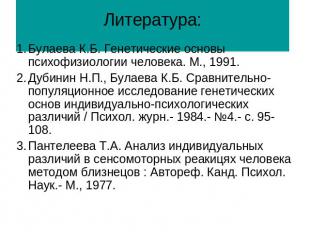 Литература: Булаева К.Б. Генетические основы психофизиологии человека. М., 1991.