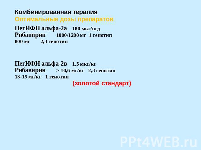 Комбинированная терапияОптимальные дозы препаратовПегИФН альфа-2а 180 мкг/недРибавирин1000/1200 мг 1 генотип800 мг2,3 генотип ПегИФН альфа-2в 1,5 мкг/кгРибавирин> 10,6 мг/кг 2,3 генотип13-15 мг/кг 1 генотип(золотой стандарт)