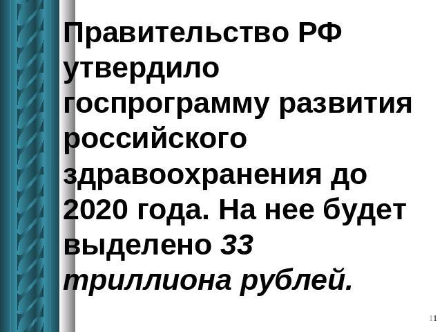 Правительство РФ утвердило госпрограмму развития российского здравоохранения до 2020 года. На нее будет выделено 33 триллиона рублей.