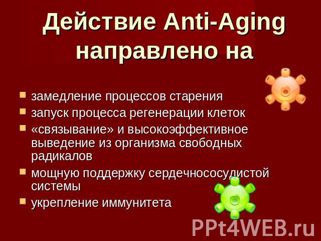 Действие Anti-Aging направлено на замедление процессов старениязапуск процесса регенерации клеток«связывание» и высокоэффективное выведение из организма свободных радикаловмощную поддержку сердечнососудистой системыукрепление иммунитета