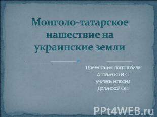 Монголо-татарское нашествие на украинские земли Презентацию подготовила:Артёменк