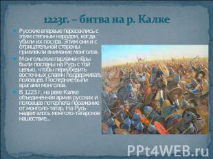1223г. – битва на р. Калке Русские впервые пересеклись с этим степным народом, к