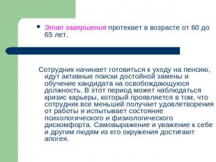 Этап завершения протекает в возрасте от 60 до 65 лет. Сотрудник начинает готовит