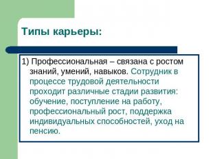 Типы карьеры: 1) Профессиональная – связана с ростом знаний, умений, навыков. Со