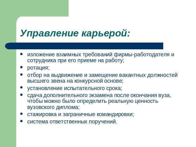 Управление карьерой: изложение взаимных требований фирмы-работодателя и сотрудника при его приеме на работу;ротация;отбор на выдвижение и замещение вакантных должностей высшего звена на конкурсной основе;установление испытательного срока;сдача допол…