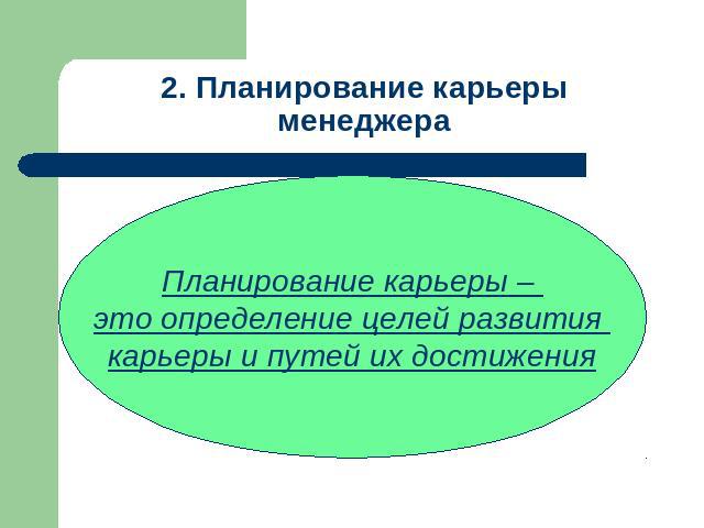 2. Планирование карьеры менеджера Планирование карьеры – это определение целей развития карьеры и путей их достижения