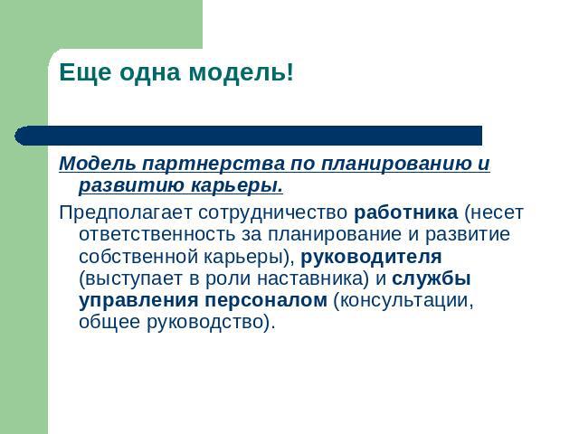 Еще одна модель! Модель партнерства по планированию и развитию карьеры.Предполагает сотрудничество работника (несет ответственность за планирование и развитие собственной карьеры), руководителя (выступает в роли наставника) и службы управления персо…