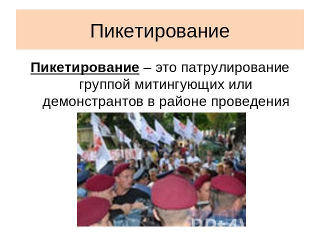 Пикетирование Пикетирование – это патрулирование группой митингующих или демонстрантов в районе проведения этих мероприятий.