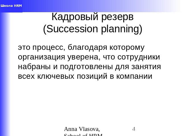 Кадровый резерв(Succession planning) это процесс, благодаря которому организация уверена, что сотрудники набраны и подготовлены для занятия всех ключевых позиций в компании