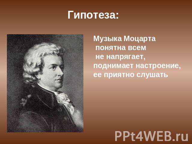 Гипотеза: Музыка Моцарта понятна всем не напрягает, поднимает настроение, ее приятно слушать