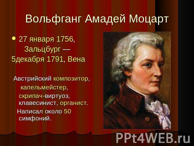 Вольфганг Амадей Моцарт 27 января 1756,  Зальцбург — 5декабря 1791, Вена Австрийский композитор, капельмейстер,  скрипач-виртуоз, клавесинист, органист. Написал около 50 симфоний.