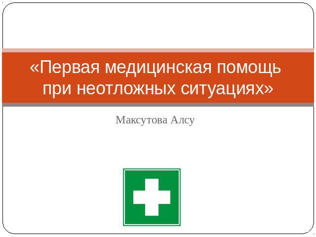 «Первая медицинская помощь при неотложных ситуациях» Максутова Алсу