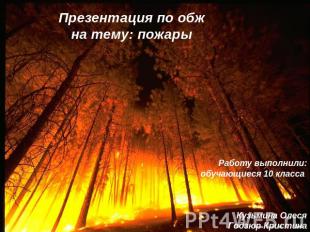 Презентация по обжна тему: пожары Работу выполнили:обучающиеся 10 класса Кузьмин